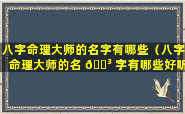 八字命理大师的名字有哪些（八字命理大师的名 🐳 字有哪些好听）